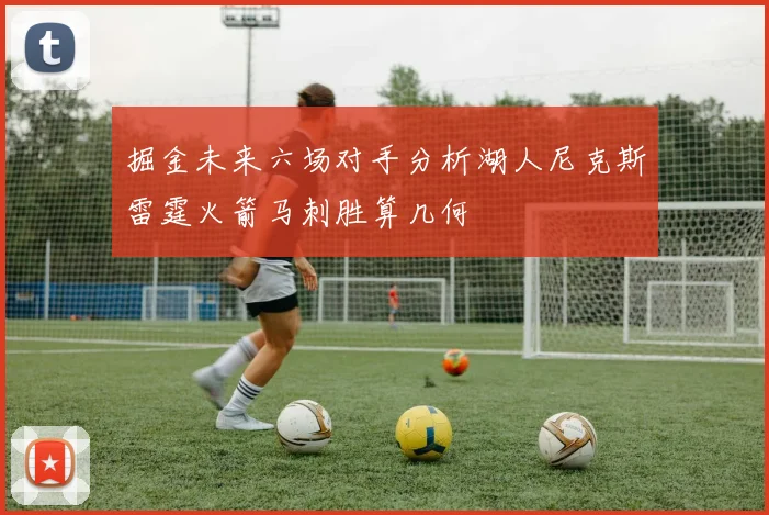 掘金未来六场对手分析湖人尼克斯雷霆火箭马刺胜算几何