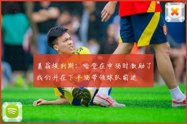 基翁埃利斯：哈登在中场时激励了我们并在下半场带领球队前进