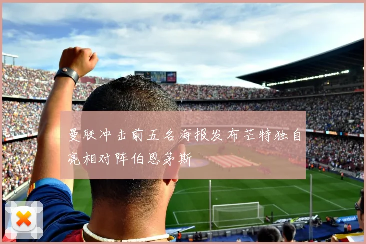曼联冲击前五名海报发布芒特独自亮相对阵伯恩茅斯