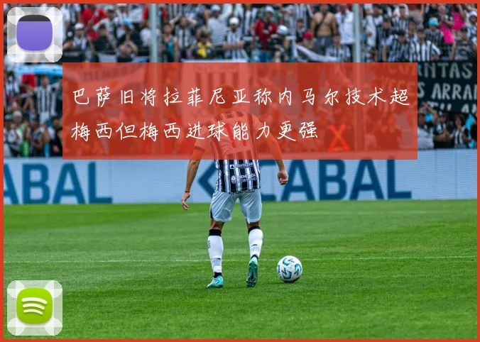 巴萨旧将拉菲尼亚称内马尔技术超梅西但梅西进球能力更强