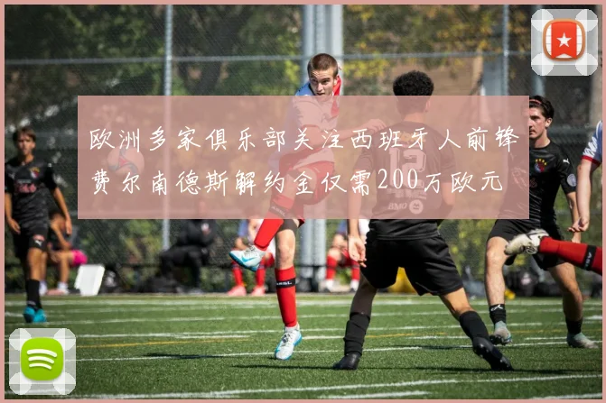 欧洲多家俱乐部关注西班牙人前锋费尔南德斯解约金仅需200万欧元