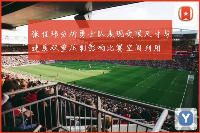 张佳玮分析勇士队表现受限尺寸与速度双重压制影响比赛空间利用