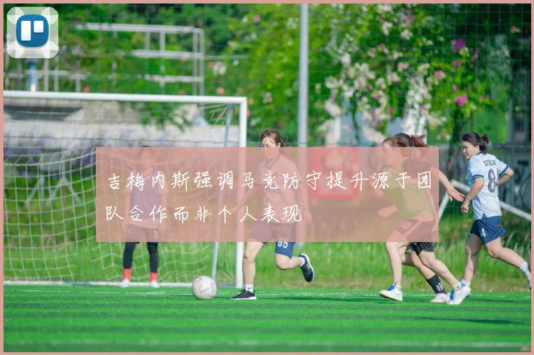 吉梅内斯强调马竞防守提升源于团队合作而非个人表现