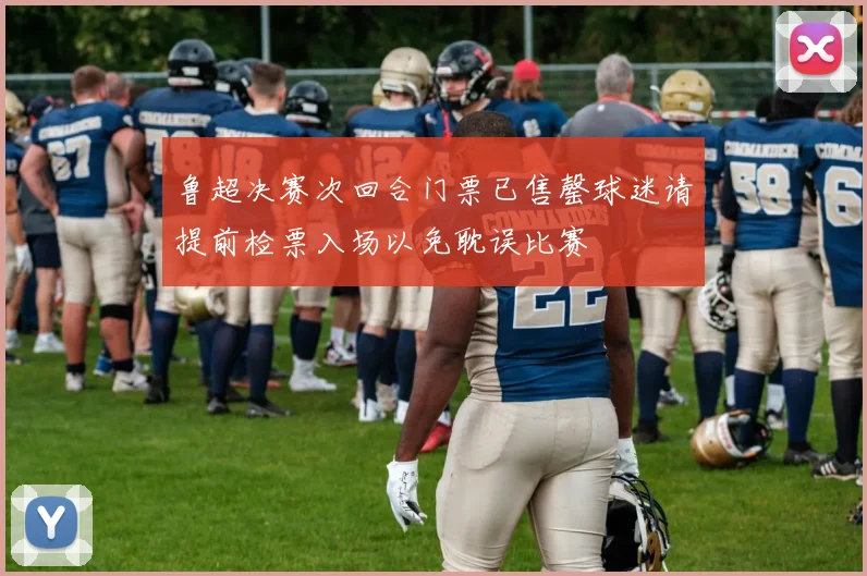 鲁超决赛次回合门票已售罄球迷请提前检票入场以免耽误比赛