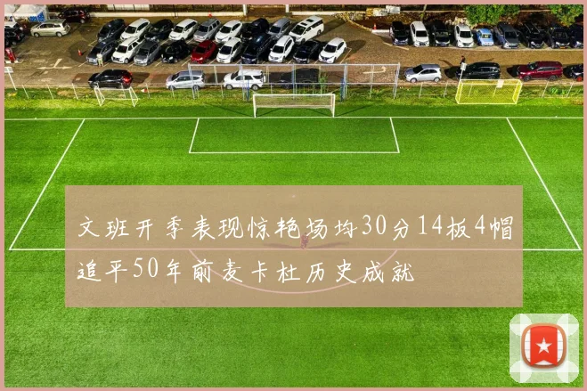 文班开季表现惊艳场均30分14板4帽追平50年前麦卡杜历史成就