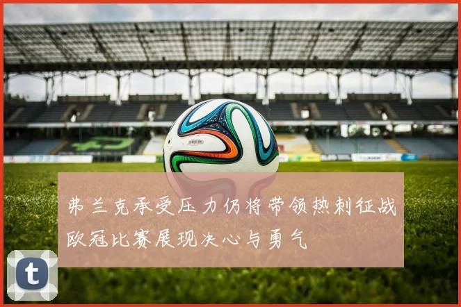 弗兰克承受压力仍将带领热刺征战欧冠比赛展现决心与勇气