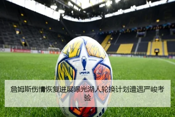 詹姆斯伤情恢复进展曝光湖人轮换计划遭遇严峻考验（TIANBOSPORTS）